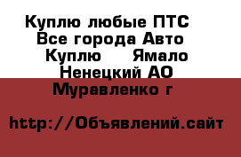 Куплю любые ПТС. - Все города Авто » Куплю   . Ямало-Ненецкий АО,Муравленко г.